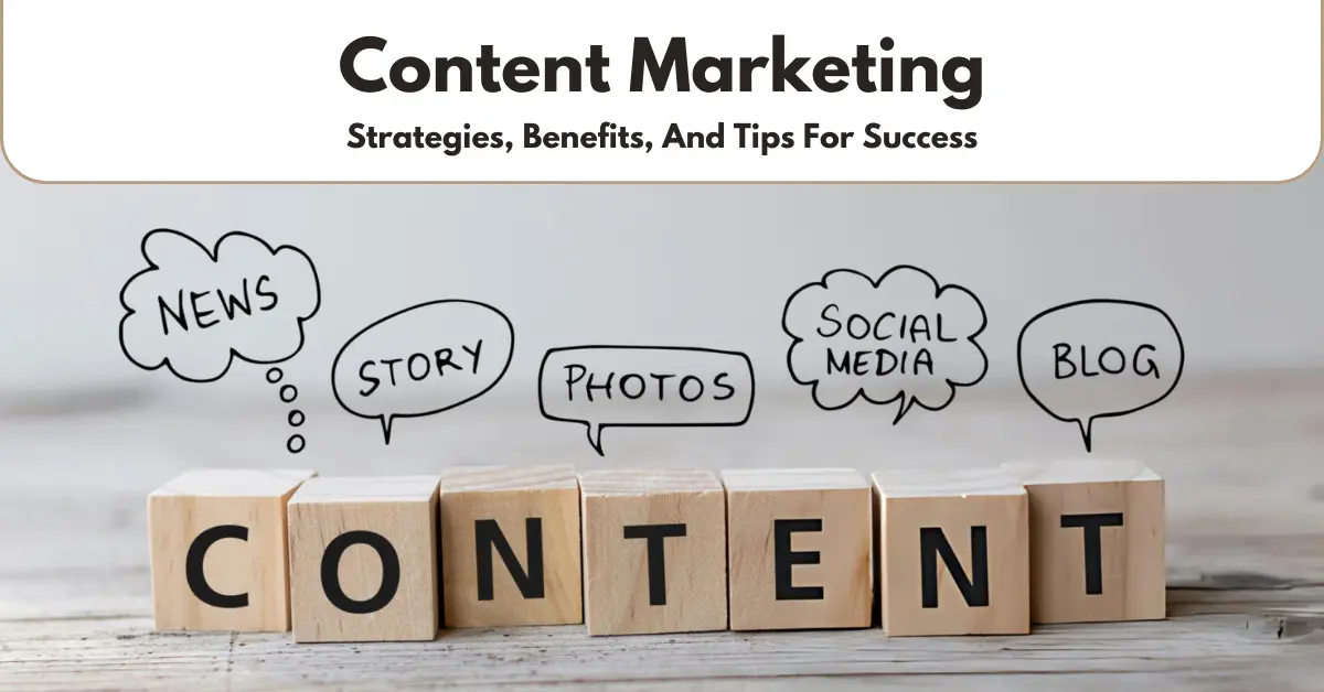 Content Marketing Strategies, Benefits, And Tips For Success